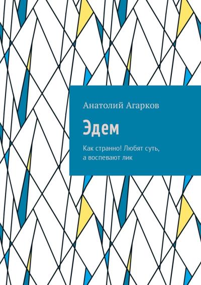 Книга Эдем. Как странно! Любят суть, а воспевают лик (Анатолий Агарков)